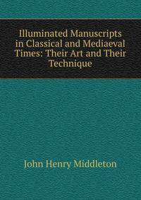 Illuminated Manuscripts in Classical and Mediaeval Times: Their Art and Their Technique
