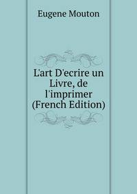 L'art D'ecrire un Livre, de l'imprimer (French Edition)