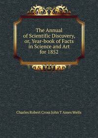 The Annual of Scientific Discovery, or, Year-book of Facts in Science and Art for 1852