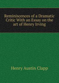 Reminiscences of a Dramatic Critic With an Essay on the art of Henry Irving