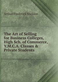 The Art of Selling for Business Colleges, High Sch. of Commerce, Y.M.C.A. Classes &amp; Private Students