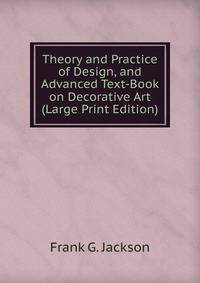 Theory and Practice of Design, and Advanced Text-Book on Decorative Art (Large Print Edition)