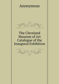The Cleveland Museum of Art Catalogue of the Inaugural Exhibition.