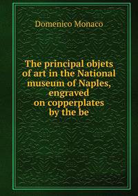 The principal objets of art in the National museum of Naples, engraved on copperplates by the be