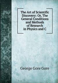 The Art of Scientific Discovery: Or, The General Conditions and Methods of Research in Physics and C
