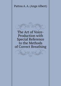 The Art of Voice-Production with Special Reference to the Methods of Correct Breathing