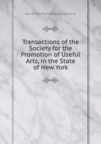 Transactions of the Society for the Promotion of Useful Arts, in the State of New York