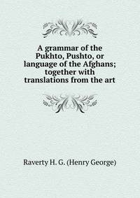 A grammar of the Pukhto, Pushto, or language of the Afghans; together with translations from the art