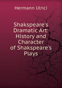 Shakspeare's Dramatic Art: History and Character of Shakspeare's Plays