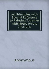 Art Principles with Special Reference to Painting Together with Notes on the Illusions
