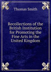 Recollections of the British Institution for Promoting the Fine Arts in the United Kingdom