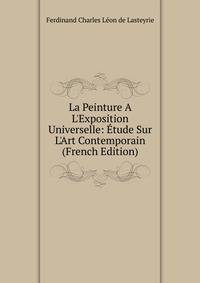La Peinture A L'Exposition Universelle: ?tude Sur L'Art Contemporain (French Edition)