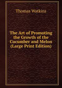 The Art of Promoting the Growth of the Cucumber and Melon (Large Print Edition)