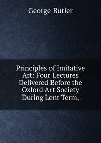 Principles of Imitative Art: Four Lectures Delivered Before the Oxford Art Society During Lent Term,