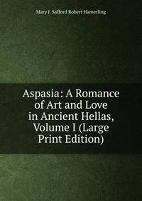 Aspasia: A Romance of Art and Love in Ancient Hellas, Volume I (Large Print Edition)