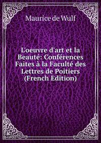L'oeuvre d'art et la Beaut?: Conf?rences Faites ? la Facult? des Lettres de Poitiers (French Edition)