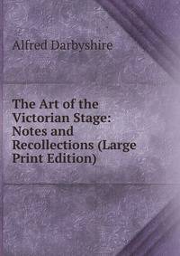The Art of the Victorian Stage: Notes and Recollections (Large Print Edition)