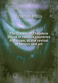 The travels of Theodore Ducas in various countries in Europe, at the revival of letters and art