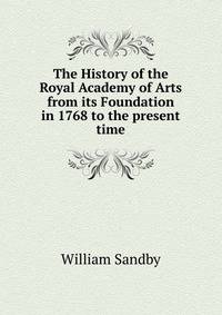 The History of the Royal Academy of Arts from its Foundation in 1768 to the present time.