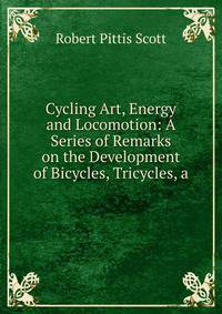 Cycling Art, Energy and Locomotion: A Series of Remarks on the Development of Bicycles, Tricycles, a