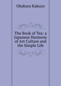 The Book of Tea: a Japanese Harmony of Art Culture and the Simple Life