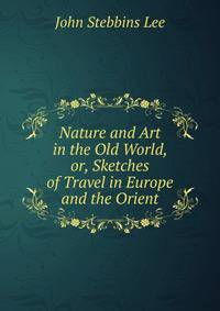 Nature and Art in the Old World, or, Sketches of Travel in Europe and the Orient
