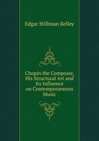 Chopin the Composer, His Structural Art and Its Influence on Contemporaneous Music