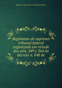 Regimento do supremo tribunal federal organizado em virtude dos arts. 349 e 364 do decreto n. 848 de