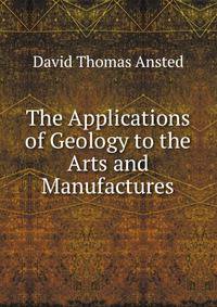 The Applications of Geology to the Arts and Manufactures