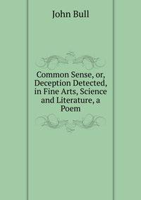 Common Sense, or, Deception Detected, in Fine Arts, Science and Literature, a Poem