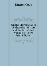 On the Stage: Studies of Theatrical History and the Actor's Art, Volume II (Large Print Edition)