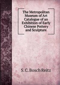 The Metropolitan Museum of Art Catalogue of an Exhibition of Early Chinese Pottery and Sculpture