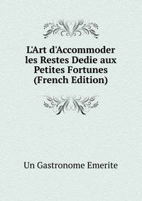 L'Art d'Accommoder les Restes Dedie aux Petites Fortunes (French Edition)