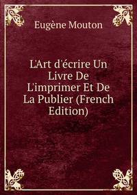 L'Art d'?crire Un Livre De L'imprimer Et De La Publier (French Edition)
