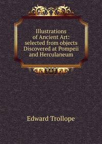 Illustrations of Ancient Art: selected from objects Discovered at Pompeii and Herculaneum
