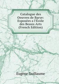 Catalogue des Oeuvres de Barye: Expos?es a l'?cole des Beaux-Arts (French Edition)