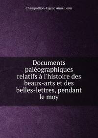 Documents pal?ographiques relatifs ? l'histoire des beaux-arts et des belles-lettres, pendant le moy