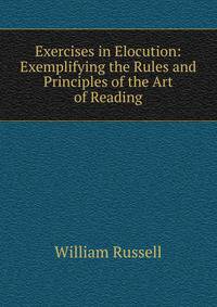 Exercises in Elocution: Exemplifying the Rules and Principles of the Art of Reading