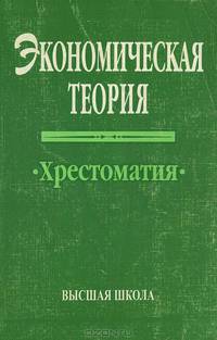 Экономическая теория: Хрестоматия.( Для студентов техникумов, колледжей,вузов и широкого круга читателей.Изд-во 'Высшая школа').