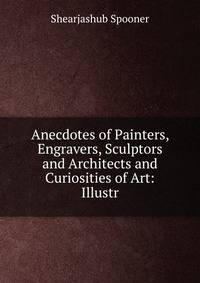 Anecdotes of Painters, Engravers, Sculptors and Architects and Curiosities of Art: Illustr.