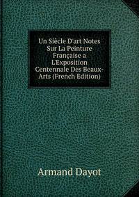 Un Si?cle D'art Notes Sur La Peinture Fran?aise a L'Exposition Centennale Des Beaux-Arts (French Edition)
