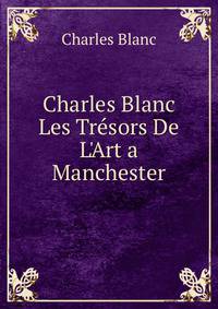 Charles Blanc Les Tr?sors De L'Art a Manchester