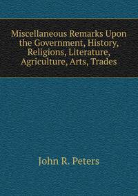Miscellaneous Remarks Upon the Government, History, Religions, Literature, Agriculture, Arts, Trades