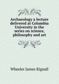 Archaeology a lecture delivered at Columbia University in the series on science, philosophy and art