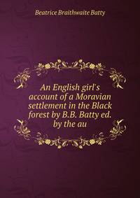 An English girl's account of a Moravian settlement in the Black forest by B.B. Batty ed. by the au