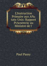 L'Instruction Primaire aux A‰tats-Unis: Rapport PrAcsentAc au Ministre de l .