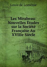 Les Mirabeau: Nouvelles Etudes sur la Societe Francaise Au XVIIIe Siecle