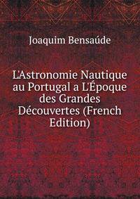 L'Astronomie Nautique au Portugal a L'?poque des Grandes D?couvertes (French Edition)