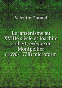 Le jansenisme au XVIIIe siecle et Joachim Colbert, eveque de Montpellier (1696-1738) microform