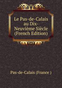 Le Pas-de-Calais au Dix-Neuvieme Siecle (French Edition)